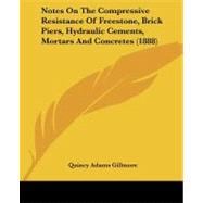 Notes on the Compressive Resistance of Freestone, Brick Piers, Hydraulic Cements, Mortars and Concretes