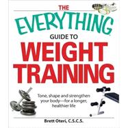 The Everything Guide to Weight Training Book: Tone, Shape, and Strengthen Your Bodyfor a Longer, Healthier Life