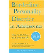 Borderline Personality Disorder in Adolescents, 2nd Edition What To Do When Your Teen Has BPD: A Complete Guide for Families