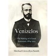 Venizelos The Making of a Greek Statesman 1864-1914
