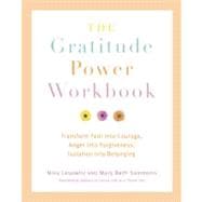 The Gratitude Power Workbook Transform Fear into Courage, Anger into Forgiveness, Isolation into Belonging