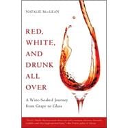 Red, White, and Drunk All Over A Wine-Soaked Journey from Grape to Glass