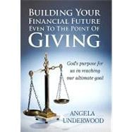 Building Your Financial Future Even to the Point of Giving: God's Purpose for Us in Reaching Our Ultimate Goal