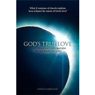 God's True Love : A Life-Changing Exploration of the Heart of God