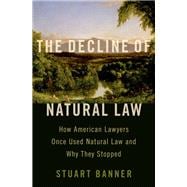 The Decline of Natural Law How American Lawyers Once Used Natural Law and Why They Stopped