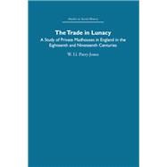 The Trade in Lunacy: A Study of Private Madhouses in England in the Eighteenth and Nineteenth Centuries
