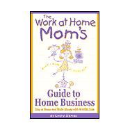 The Work-At-Home Mom's Guide to Home Business: Stay at Home and Make Money With Wahm.Com