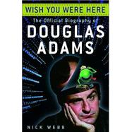 Wish You Were Here : The Official Biography of Douglas Adams