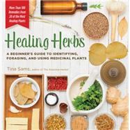 Healing Herbs A Beginner's Guide to Identifying, Foraging, and Using Medicinal Plants / More than 100 Remedies from 20 of the Most Healing Plants