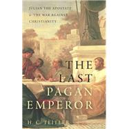 The Last Pagan Emperor Julian the Apostate and the War against Christianity