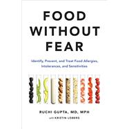 Food Without Fear Identify, Prevent, and Treat Food Allergies, Intolerances, and Sensitivities