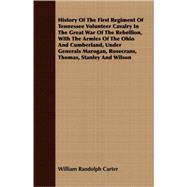 History Of The First Regiment Of Tennessee Volunteer Cavalry In The Great War Of The Rebellion, With The Armies Of The Ohio And Cumberland, Under Generals Marogan, Rosecrans, Thomas, Stanley And Wilson