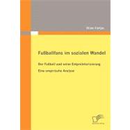 Fuáballfans Im Sozialen Wandel: Der Fuáball Und Seine Entproletarisierung - Eine Empirische Analyse