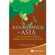 Renaissance of Asia : Evolving Economic Relations Between South Asia and East Asia