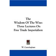 The Wisdom of the Wise: Three Lectures on Free Trade Imperialism