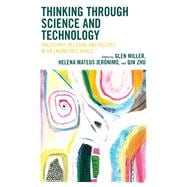 Thinking through Science and Technology Philosophy, Religion, and Politics in an Engineered World
