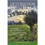 Destination Real Food Navigating Our Food System and Restoring the Soil to Improve Health