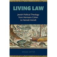 Living Law Jewish Political Theology From Hermann Cohen to Hannah Arendt