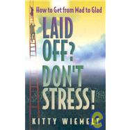 Laid Off? Don't Stress!: How to Get from Mad to Glad