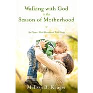 Walking with God in the Season of Motherhood An Eleven-Week Devotional Bible Study