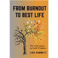 From Burnout to Best Life How to take charge of your health & happiness