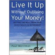 Live It Up Without Outliving Your Money! Getting the Most From Your Investments in Retirement