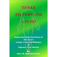 Three Filters and a Pump : Understanding Functions of the Heart Lungs, Liver and Kidneys to Improve Your Health