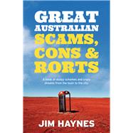 Great Australian Scams, Cons and Rorts A Book of Dodgy Schemes and Crazy Dreams From the Bush to the City