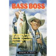 Bass Boss: The Inspiring Story of Ray Scott and the Sport Fishing Industry He Created