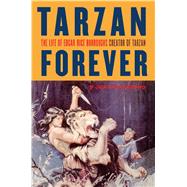 Tarzan Forever The Life of Edgar Rice Burroughs the Creator of Tarzan