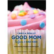 I Was a Really Good Mom Before I Had Kids Reinventing Modern Motherhood