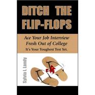 Ditch the Flip-Flops : Ace Your Job Interview Fresh Out of College