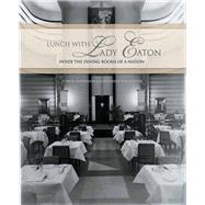 Lunch with Lady Eaton Inside the Dining Rooms of a Nation