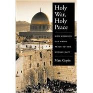 Holy War, Holy Peace How Religion Can Bring Peace to the Middle East