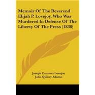 Memoir Of The Reverend Elijah P. Lovejoy, Who Was Murdered In Defense Of The Liberty Of The Press