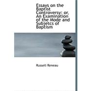 Essays on the Baptist Controversy : Or, an Examination of the Mode and Subjetcs of Baptism