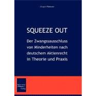 Squeeze Out: Der Zwangsausschluss Von Minderheiten Nach Deutschem Aktienrecht in Theorie Und Praxis