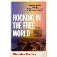 Rocking in the Free World Popular Music and the Politics of Freedom in Postwar America