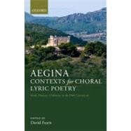 Aegina: Contexts for Choral Lyric Poetry Myth, History, and Identity in the Fifth Century BC