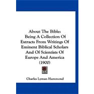 About the Bible : Being A Collection of Extracts from Writings of Eminent Biblical Scholars and of Scientists of Europe and America (1900)