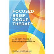 Focused Brief Group Therapy An Integrative Approach to Reducing Interpersonal Distress
