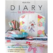 Diary in Stitches 65 Charming Motifs - 6 Fabric & Thread Projects to Bring You Joy