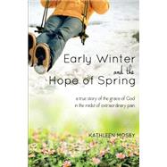 Early Winter & the Hope of Spring: A True Story of the Grace of God in the Midst of Extraordinary Pain