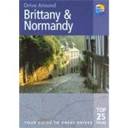 Drive Around Brittany and Normandy : The Best of the Glorious Coastline of Brittany and Normandy, Plus the Region's Historic Abbeys and Churches, Its Chateaux, Museums, Markets, Food, Wine, Traditions and Scenery