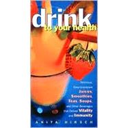 Drink to Your Health Delicious, Easy-to-Prepare Juices, Smoothies, Teas, Soups, and Other Beverages that Deliver Vitality and Immun