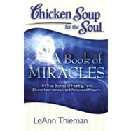Chicken Soup for the Soul: A Book of Miracles 101 True Stories of Healing, Faith, Divine Intervention, and Answered Prayers