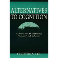 Alternatives to Cognition: A New Look at Explaining Human Social Behavior