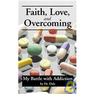 Faith, Love, and Overcoming : My Battle with Addiction