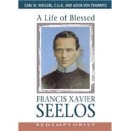 A Life of Blessed Francis Xavier Seelos: Redemptorist, 1819-1867