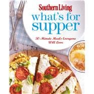 Southern Living What's for Supper 30-Minute Meals Everyone Will Love